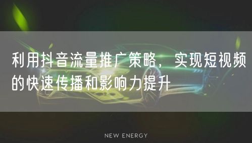 利用抖音流量推广策略，实现短视频的快速传