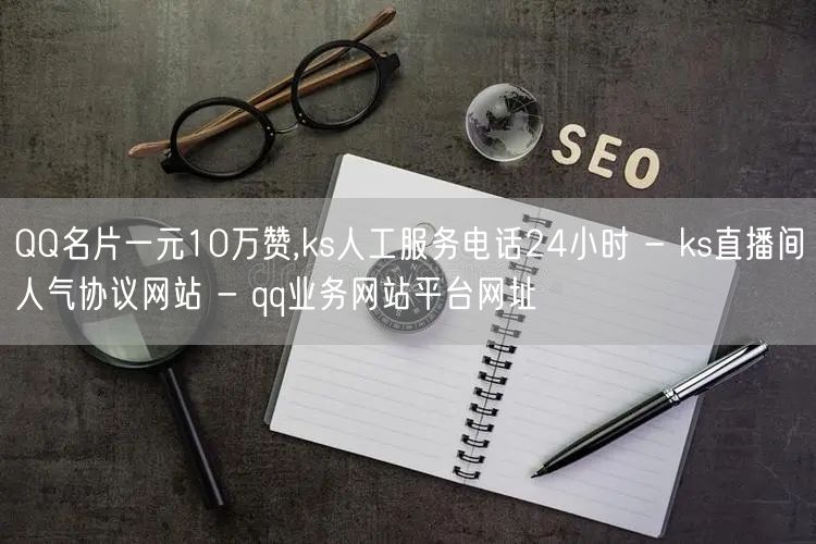 QQ名片一元10万赞,ks人工服务电话2