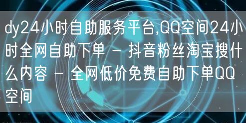 dy24小时自助服务平台,QQ空间24小