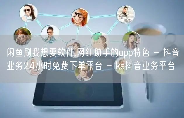 闲鱼刷我想要软件,网红助手的app特色 