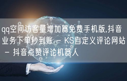 qq空间访客量增加器免费手机版,抖音业务