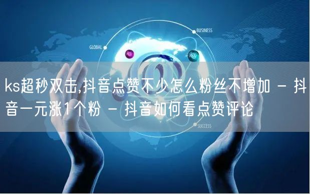 ks超秒双击,抖音点赞不少怎么粉丝不增加