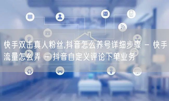 快手双击真人粉丝,抖音怎么养号详细步骤 