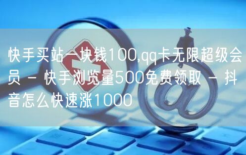 快手买站一块钱100,qq卡无限超级会员