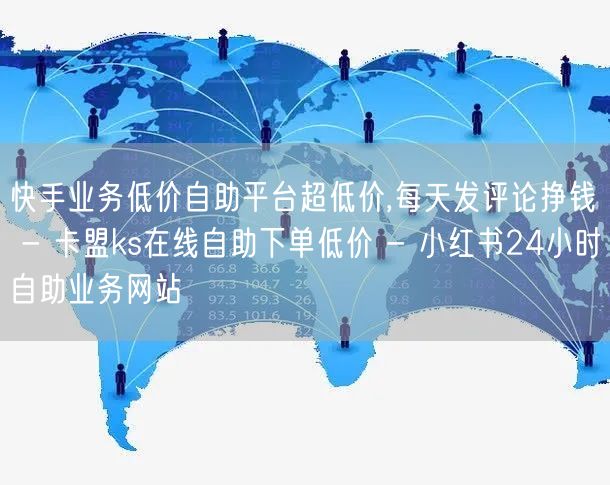 快手业务低价自助平台超低价,每天发评论挣