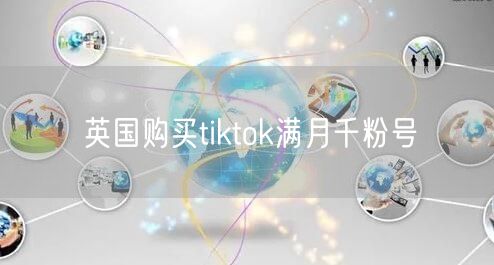 英国购买tiktok满月千粉号