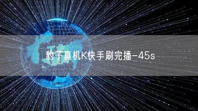 豹子真机K快手刷完播-45s