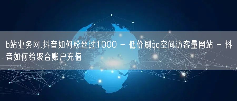 b站业务网,抖音如何粉丝过1000 - 