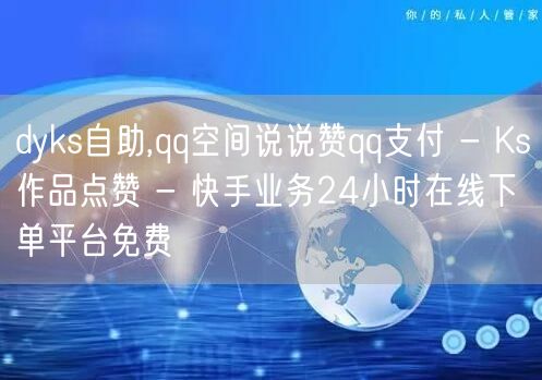 dyks自助,qq空间说说赞qq支付 -