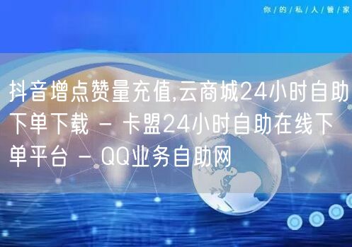 抖音增点赞量充值,云商城24小时自助下单