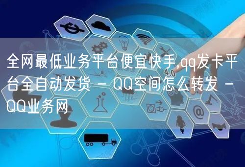 全网最低业务平台便宜快手,qq发卡平台全