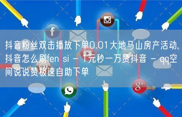 抖音粉丝双击播放下单0.01大地马山房产