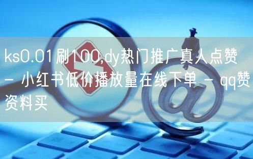 ks0.01刷100,dy热门推广真人点