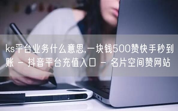 ks平台业务什么意思,一块钱500赞快手