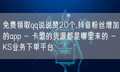 免费领取qq说说赞20个,抖音粉丝增加的