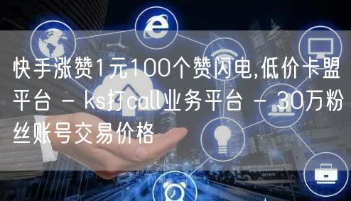 快手涨赞1元100个赞闪电,低价卡盟平台