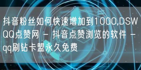 抖音粉丝如何快速增加到1000,DSWQ