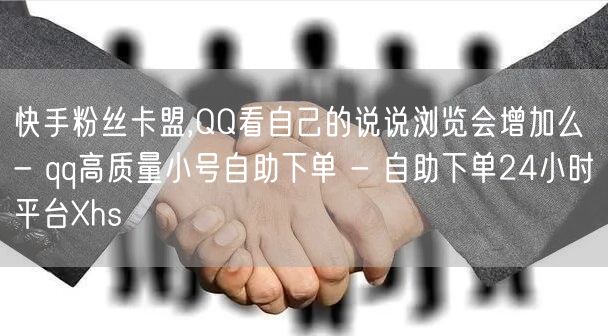 快手粉丝卡盟,QQ看自己的说说浏览会增加