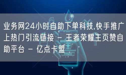 业务网24小时自助下单科技,快手推广上热