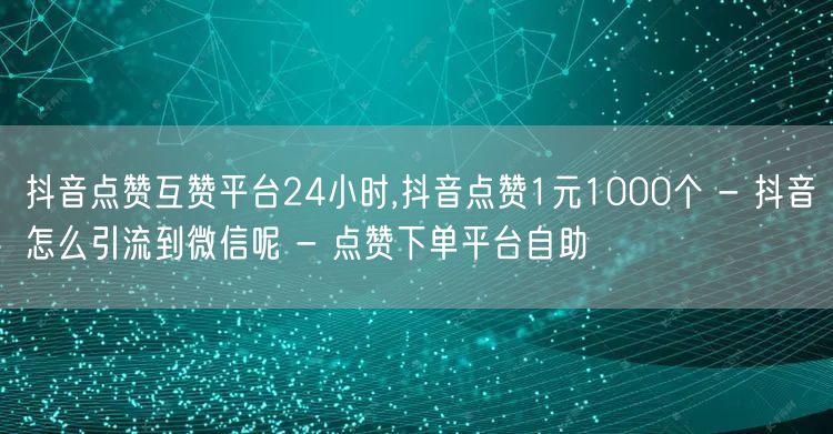 抖音点赞互赞平台24小时,抖音点赞1元1