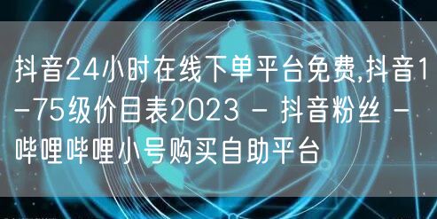 抖音24小时在线下单平台免费,抖音1-7