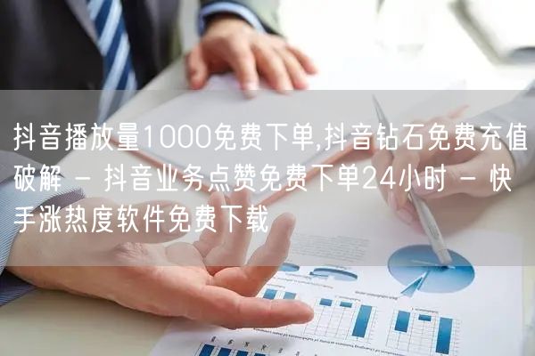 抖音播放量1000免费下单,抖音钻石免费