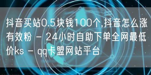 抖音买站0.5块钱100个,抖音怎么涨有