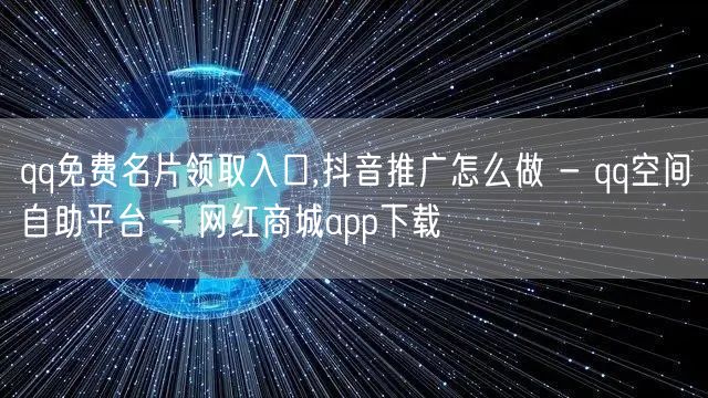 qq免费名片领取入口,抖音推广怎么做 -