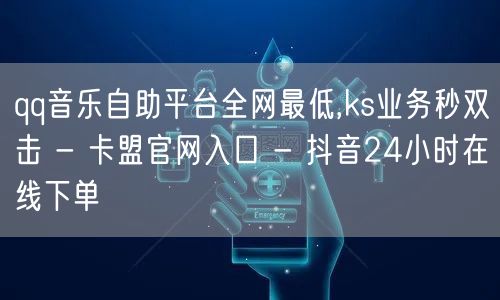 qq音乐自助平台全网最低,ks业务秒双击