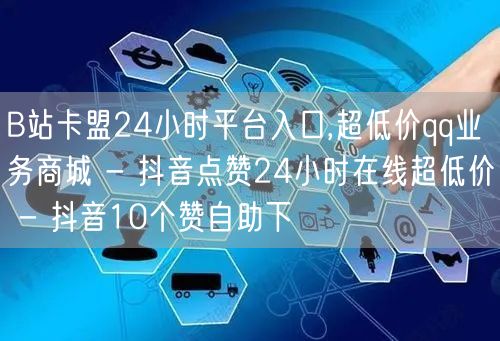 B站卡盟24小时平台入口,超低价qq业务