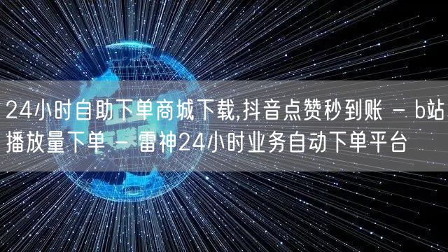 24小时自助下单商城下载,抖音点赞秒到账