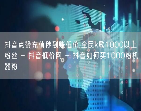 抖音点赞充值秒到账低价,全民k歌1000