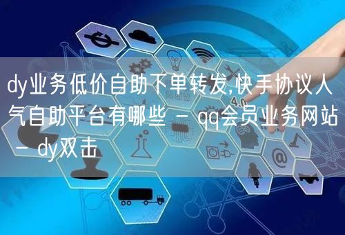 dy业务低价自助下单转发,快手协议人气自