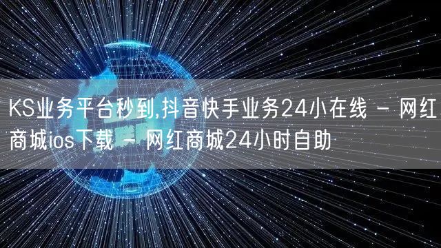 KS业务平台秒到,抖音快手业务24小在线