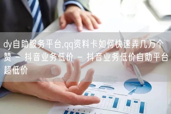 dy自助服务平台,qq资料卡如何快速弄几