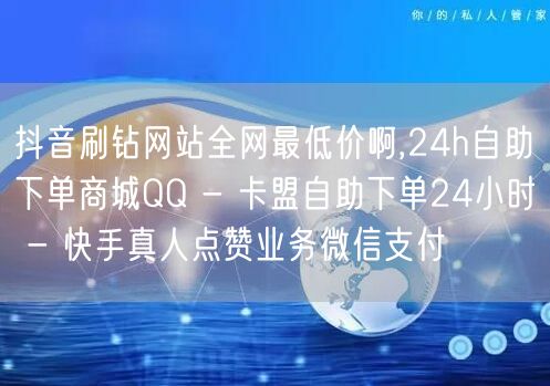 抖音刷钻网站全网最低价啊,24h自助下单