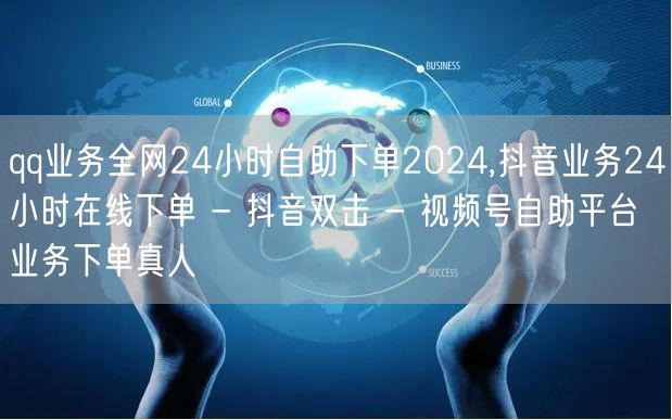 qq业务全网24小时自助下单2024,抖