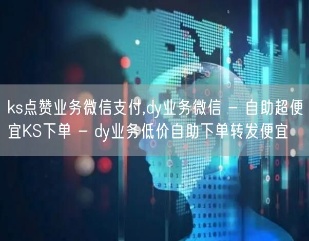 ks点赞业务微信支付,dy业务微信 - 