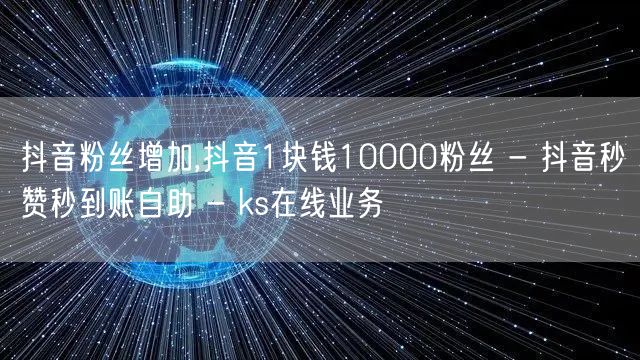 抖音粉丝增加,抖音1块钱10000粉丝 