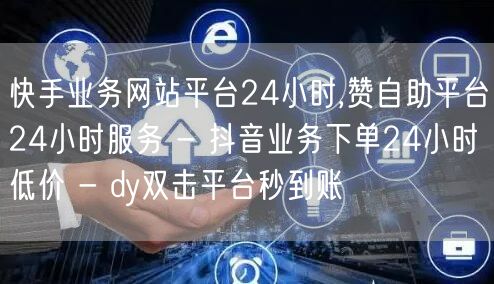 快手业务网站平台24小时,赞自助平台24