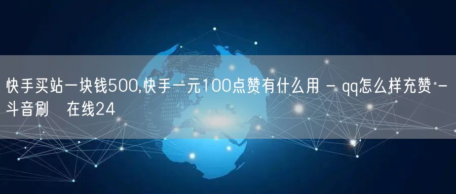 快手买站一块钱500,快手一元100点赞