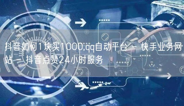 抖音如何1块买1000,qq自动平台 -