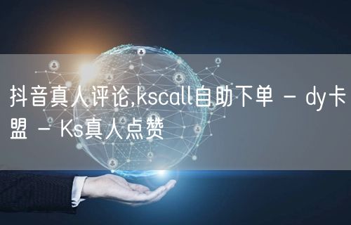 抖音真人评论,kscall自助下单 - 