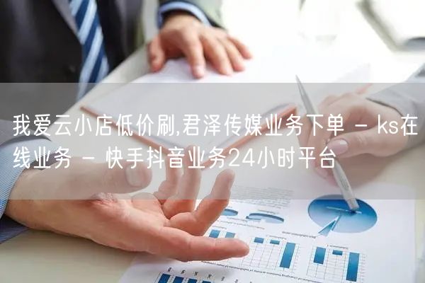 我爱云小店低价刷,君泽传媒业务下单 - 