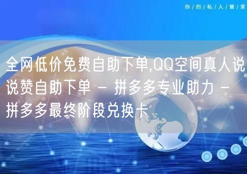 全网低价免费自助下单,QQ空间真人说说赞