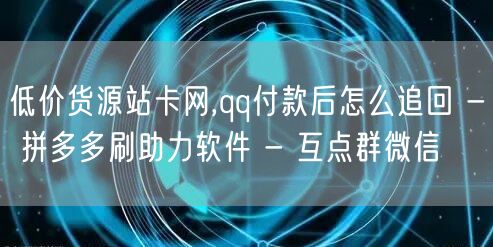 低价货源站卡网,qq付款后怎么追回 - 