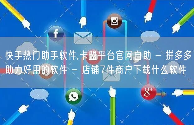 快手热门助手软件,卡盟平台官网自助 - 