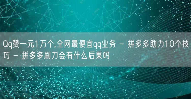 Qq赞一元1万个,全网最便宜qq业务 -