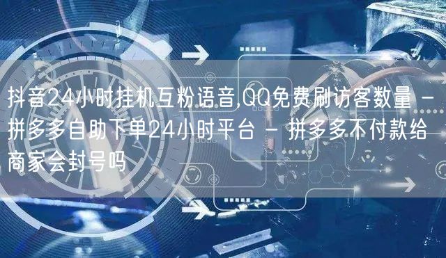 抖音24小时挂机互粉语音,QQ免费刷访客