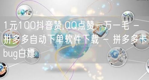 1元100抖音赞,QQ点赞一万一毛 - 